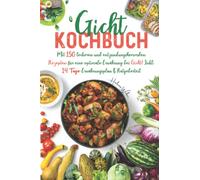 Gicht Kochbuch: Mit 150 leckeren und entzündungshemmenden Rezepten für eine optimale purinarme Ernährung bei Gicht! Inkl. 14 Tage Ernährungsplan & Ratgeberteil