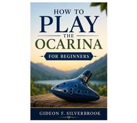 Gideon F Silverbrook How to Play the Ocarina for Beginners (Tascabile)