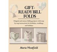 Gift-Ready Bill Folds: Origami and money folding projects with step-by-step instructions for birthdays, weddings, and holidays