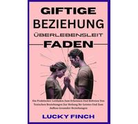 GIFTIGE BEZIEHUNG ÜBERLEBENSLEIT FADEN: Ein praktischer Leitfaden zum Erkennen und Befreien von toxischen Beziehungen, zur Heilung Ihres Geistes und zum Aufbau gesunder Beziehungen.
