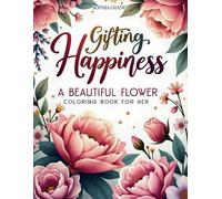 Gifting Happiness: A Beautiful Flower Coloring Book for Her: 40 Stunning Floral Designs to Relieve Stress & Boost Creativity!