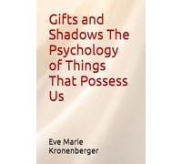 Gifts and Shadows The Psychology of Things That Possess Us