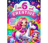 Gifts For 6 Year Old Girl : I Am 6 and Creative : Activity Book with Unicorns, Mermaids, princesses: Christmas Birthday Presents for Girl Age Six