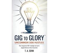 Gig to Glory: Uncommon Side Hustles: 30 Ideas to Turn Experience into Income After 45