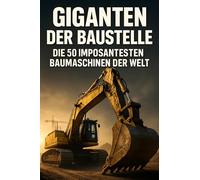 Giganten der Baustelle: Die 50 imposantesten Baumaschinen der Welt