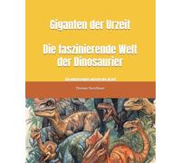 Giganten der Urzeit Die faszinierende Welt der Dinosaurier: Ein umfassendes wissen der Urzeit