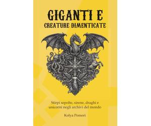Giganti e creature dimenticate: Stirpi sepolte, sirene, draghi e unicorni negli archivi del mondo: 4