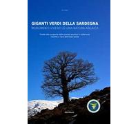 Giganti verdi della Sardegna. Monumenti viventi di una natura arcaica. Guida alla scoperta delle piante secolari e millenarie insolite e rare dell'isola sarda