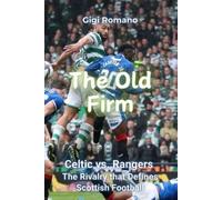 The Old Firm: Celtic vs. Rangers - The Rivalry that Defines Scottish Football