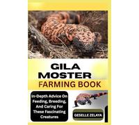 GILA MOSTER FARMING BOOK: In-Depth Advice On Feeding, Breeding, And Caring For These Fascinating Creatures