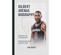 GILBERT ARENAS BIOGRAPHY: From Agent Zero to Arena Builder - Reinventing Greatness Beyond the Court