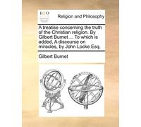 Gilbert Burnet A Treatise Concerning the Truth of the Christian Reli (Tascabile)