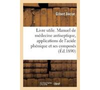 Gilbert Déclat Un Livre Utile. Manuel de Médecine Antiseptique, Appl (Tascabile)