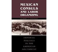 Gilbert G. González Mexican Consuls and Labor Organizing (Tascabile)