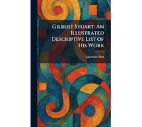 Gilbert Stuart: An Illustrated Descriptive List of His Work