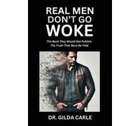 Real Men Don't Go Woke: The Book They Would Not Publish. The Truth That Must Be Told
