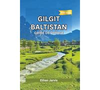 GILGIT BALTISTAN GUIDE DE VOYAGE 2025-2026: Guide de voyage complet au cœur du nord du Pakistan : itinéraires, culture et aventures en montagne