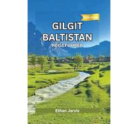 GILGIT BALTISTAN REISEFÜHRER 2025-2026: Ein umfassender Reisebegleiter für das Herz Nordpakistans - Routen, Kultur und Bergabenteuer