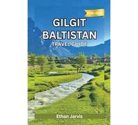 GILGIT BALTISTAN TRAVEL GUIDE 2025-2026: A Complete Travel Companion to the Heart of Northern Pakistan-Routes, Culture, and Mountain Adventures