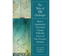 The Wake of Hms Challenger: How a Legendary Victorian Voyage Tells the Story of Our Oceans' Decline