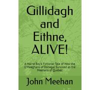 Gillidagh and Eithne, ALIVE!: A Maine Boy's Fictional Tale of How the O'Meaghans of Donegal Survived as the Meehans of Quebec