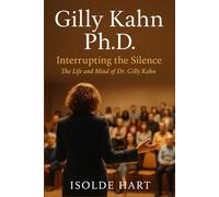 Gilly Kahn Ph.D. : Interrupting the Silence - The Life and Mind of Dr. Gilly Kahn