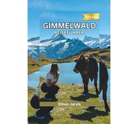GIMMELWALD REISEFÜHRER 2025-2026: Ein Reisebegleiter zum ruhigsten Dorf der Schweiz - Wanderungen, Essen und langsames Leben in Gimmelwald