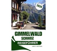 Gimmelwald Schweiz Reiseführer 2026: Ein umfassender Reiseführer zum autofreien Alpenparadies der Schweiz und zu Abenteuern im Berner Oberland