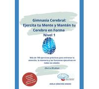 Gimnasia Cerebral: Ejercita tu Mente y Mantén tu Cerebro en Forma, Nivel 1: Más de 100 ejercicios prácticos para entrenar la atención, la memoria y las funciones ejecutivas en todas las edades