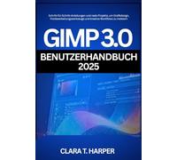 GIMP 3.0 Benutzerhandbuch 2025: Schritt-für-Schritt-Anleitungen und reale Projekte, um Grafikdesign, Fotobearbeitungswerkzeuge und kreative Workflows zu meistern