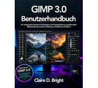 GIMP 3.0 Benutzerhandbuch: Ein umfassendes Handbuch für Einsteiger und Fortgeschrittene zur professionellen Bildbearbeitung, kreativen Gestaltung und effizienten Workflows