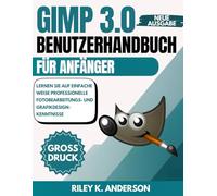 GIMP 3.0 Benutzerhandbuch für Anfänger: Lernen Sie auf einfache Weise professionelle Fotobearbeitungs- und Grafikdesign-Kenntnisse