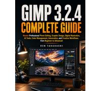 GIMP 3.2.4 Complete Guide: Master Professional Photo Editing, Graphic Design, Digital Illustration, AI Tools, Color Management, Automation, and Creative Workflows from Beginner to Advanced