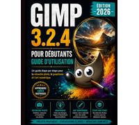 GIMP 3.2.4 POUR LES DÉBUTANTS GUIDE DE L'UTILISATEUR 2026: Guide étape par étape pour la retouche photo, Conception graphique et art numérique