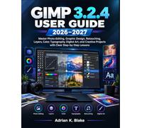 GIMP 3.2.4 USER GUIDE 2026-2027: Master Photo Editing, Graphic Design, Retouching, Layers, Color, Typography, Digital Art, and Creative Projects with Clear Step-by-Step Lessons