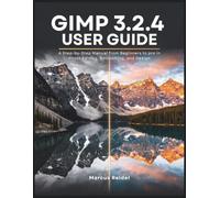 GIMP 3.2.4 User Guide: A Step-by-Step Manual from Beginners to pro in Photo Editing, Retouching, and Design