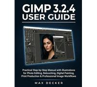 Gimp 3.2.4 User Guide: Practical Step-by-Step Manual with illustrations for Photo Editing, Retouching, Digital Painting, Print Production & Professional Image Workflows