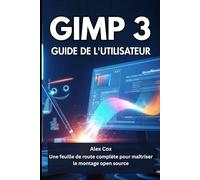 GIMP 3 GUIDE DE L'UTILISATEUR: Une feuille de route complète pour maîtriser le montage open source