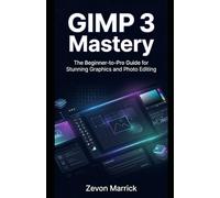 GIMP 3 Mastery: The Beginner-to-Pro Guide for Stunning Graphics and Photo Editing