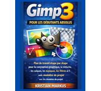 GIMP 3 pour les débutants absolus: Flux de travail étape par étape pour la conception graphique, la retouche, les calques, les masques, les filtres et l'exportation avec des modèles de projet