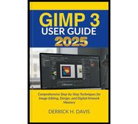 GIMP 3 USER GUIDE 2025: Comprehensive Step-by-Step Techniques for Image Editing, Design, and Digital Artwork Mastery
