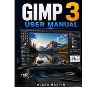 GIMP 3 USER MANUAL: An Independent User Guide to Setup, Essential Tools, Image Editing, Layers, Selections, Masks, Filters, and Practical Workflows