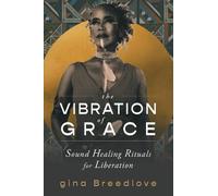 The Vibration of Grace: Sound Healing Rituals for Liberation by Breedlove, gina