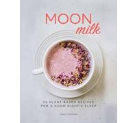 Moon Milk: 55 Plant-Based Recipes for a Good Night's Sleep: 55 Plant-Based Recipes for a Good Night's Sleep - A Cookbook