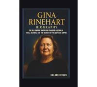 GINA RINEHART BIOGRAPHY THE BILLIONAIRE MINER WHO CHANGED AUSTRALIA STEEL, SCANDAL AND THE SECRETS OF THE OUTBACK EMPIRE