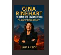 GINA RINEHART BIOGRAPHY THE WOMAN WHO MOVED MOUNTAINS: HOW AUSTRALIA’S MINING QUEEN BUILT AN EMPIRE OF IRON AND INFLUENCE