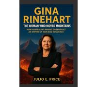 GINA RINEHART BIOGRAPHY THE WOMAN WHO MOVED MOUNTAINS: HOW AUSTRALIA’S MINING QUEEN BUILT AN EMPIRE OF IRON AND INFLUENCE