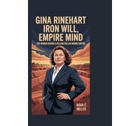 Gina Rinehart: Iron Will, Empire Mind: The Woman Behind a Billion-Dollar Mining Empire
