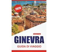 GINEVRA GUIDA DI VIAGGIO 2026: Le migliori cose da fare, passeggiate sul lungolago, musei, cucina locale, attrazioni culturali e consigli di viaggio per esplorare la Svizzera occidentale