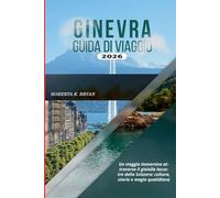 GINEVRA GUIDA DI VIAGGIO 2026: Un viaggio immersivo attraverso il gioiello lacustre della Svizzera: cultura, storia e magia quotidiana